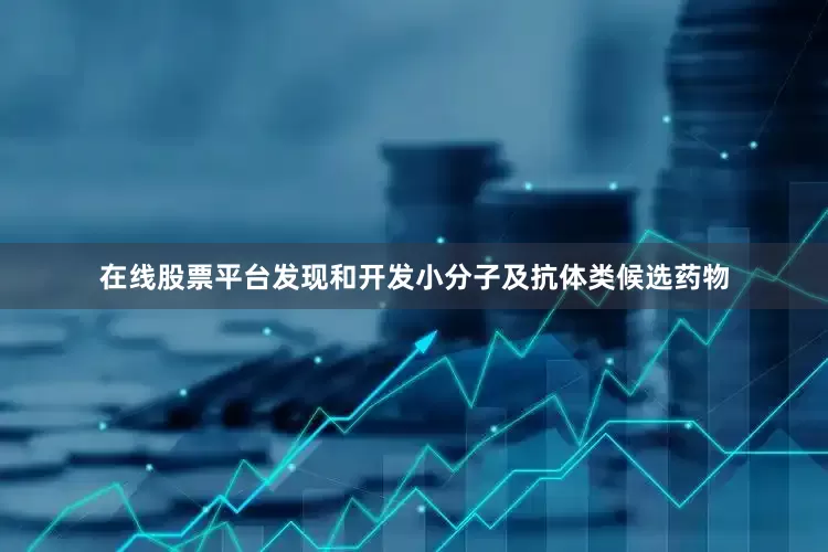 在线股票平台发现和开发小分子及抗体类候选药物