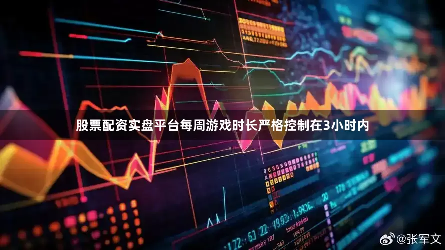 股票配资实盘平台每周游戏时长严格控制在3小时内