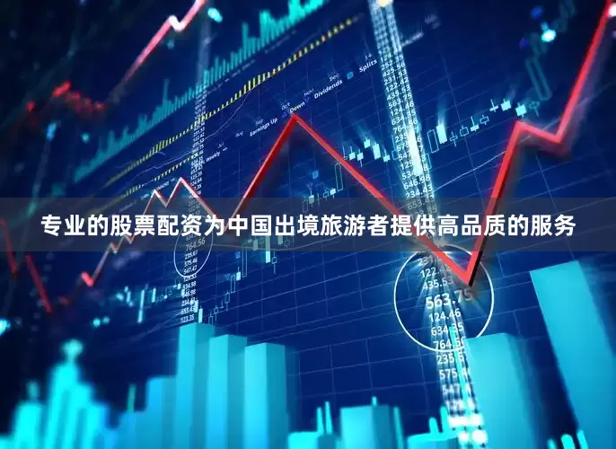 专业的股票配资为中国出境旅游者提供高品质的服务