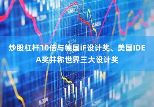 炒股杠杆10倍与德国iF设计奖、美国IDEA奖并称世界三大设计奖