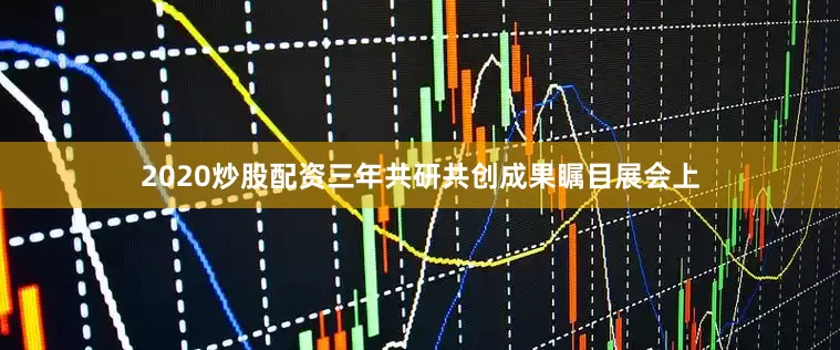 2020炒股配资三年共研共创成果瞩目展会上