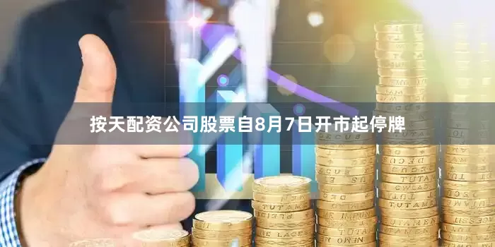 按天配资公司股票自8月7日开市起停牌