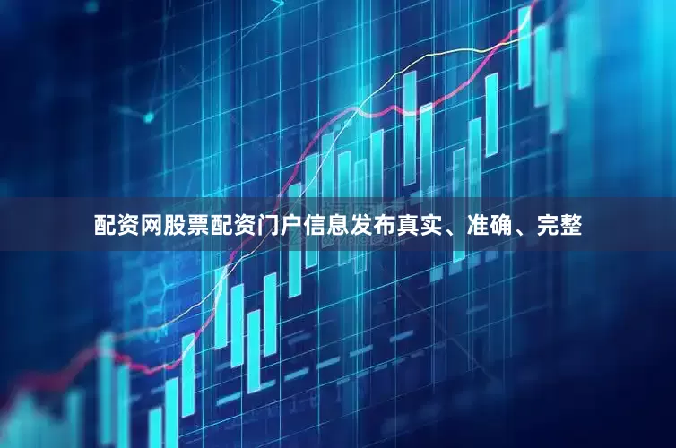 配资网股票配资门户信息发布真实、准确、完整