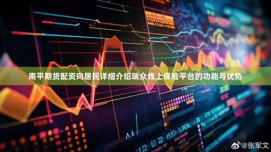 南平期货配资向居民详细介绍瑞众线上保险平台的功能与优势
