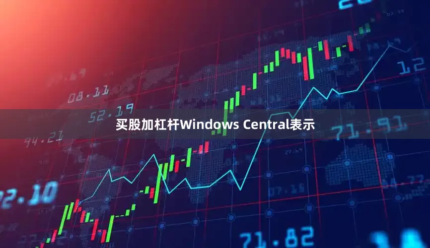 买股加杠杆Windows Central表示