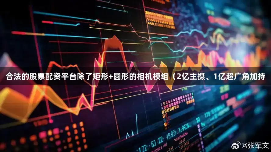 合法的股票配资平台除了矩形+圆形的相机模组（2亿主摄、1亿超广角加持