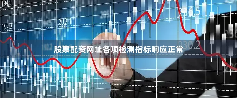股票配资网址各项检测指标响应正常