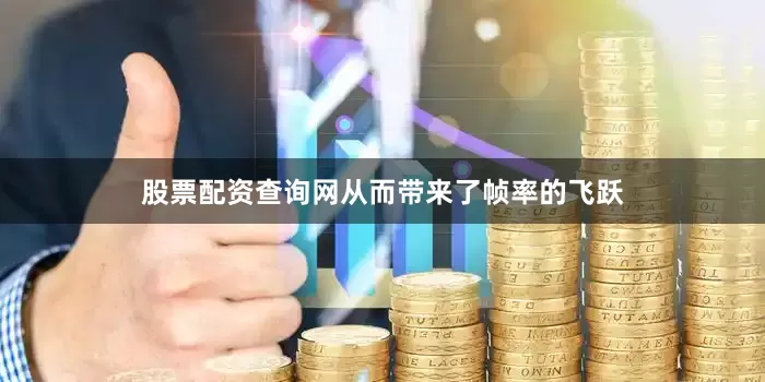 股票配资查询网从而带来了帧率的飞跃