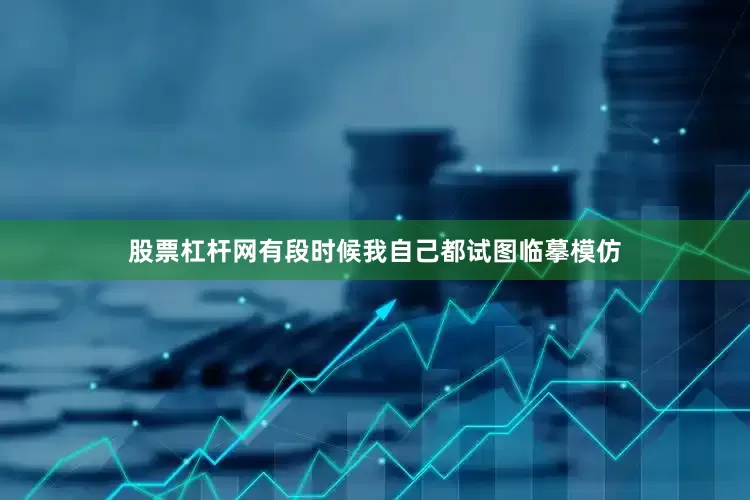 股票杠杆网有段时候我自己都试图临摹模仿