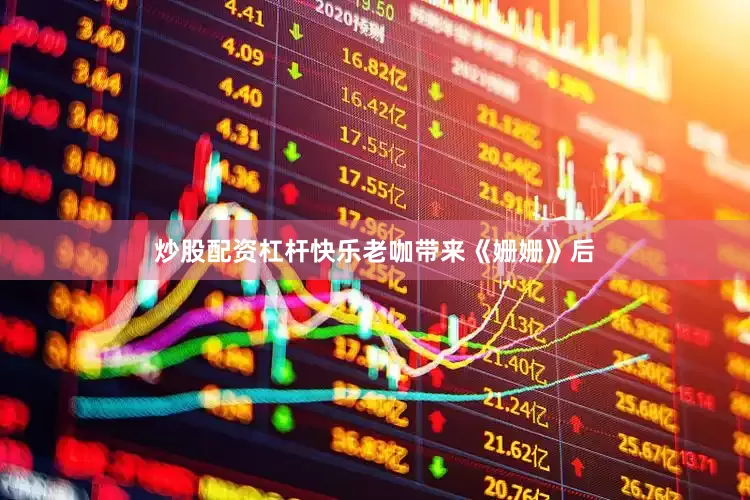 炒股配资杠杆快乐老咖带来《姗姗》后